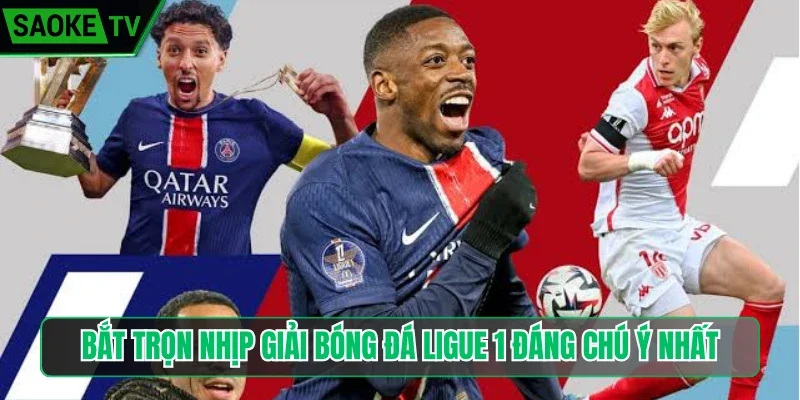 Bắt trọn nhịp giải bóng đá Ligue 1 đáng chú ý nhất