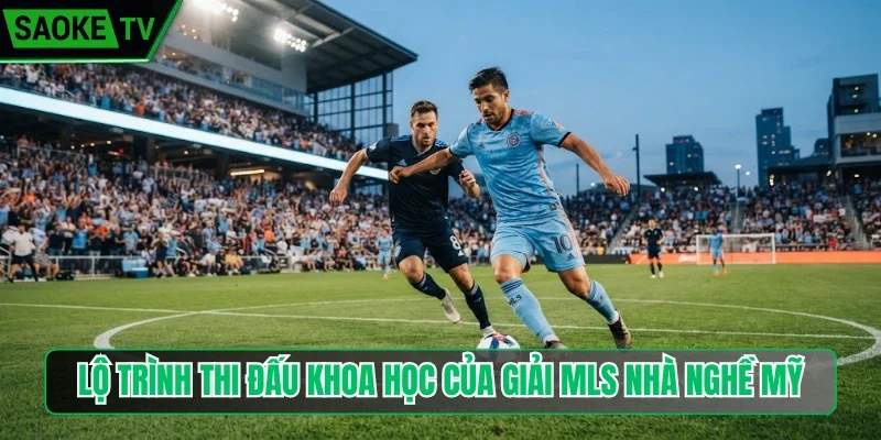 Lộ trình thi đấu khoa học của giải MLS Nhà nghề Mỹ