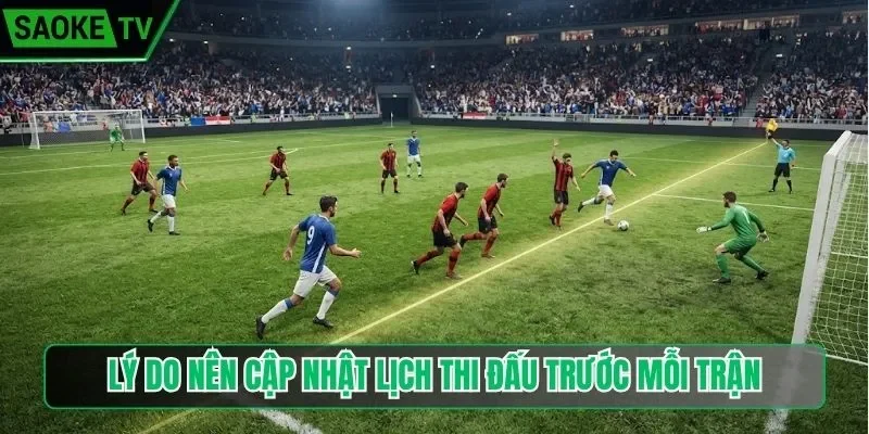 Lý do nên cập nhật lịch thi đấu trước mỗi trận