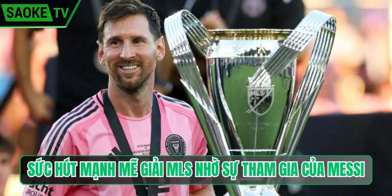 Sức hút mạnh mẽ của giải MLS nhờ sự tham gia của Messi